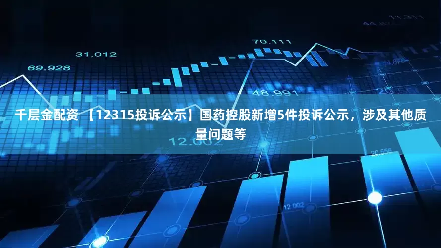 千层金配资 【12315投诉公示】国药控股新增5件投诉公示，涉及其他质量问题等