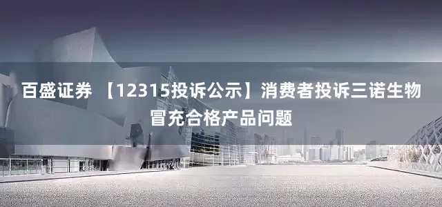 百盛证券 【12315投诉公示】消费者投诉三诺生物冒充合格产品问题