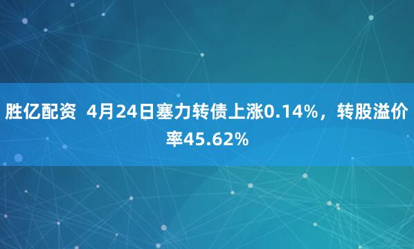 胜亿配资  4月24日塞力转债上涨0.14%，转股溢价率45.62%