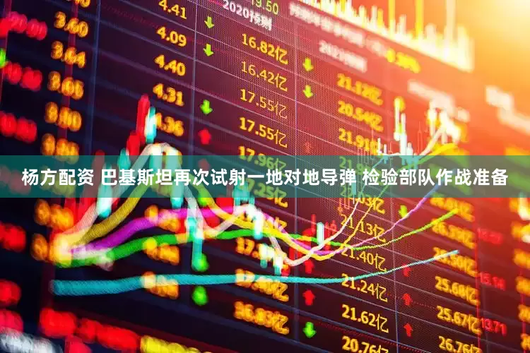 杨方配资 巴基斯坦再次试射一地对地导弹 检验部队作战准备