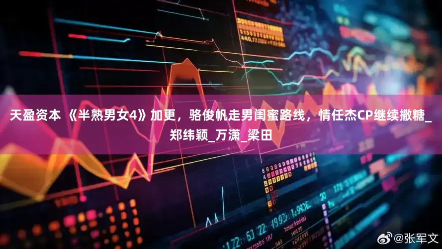 天盈资本 《半熟男女4》加更，骆俊帆走男闺蜜路线，情任杰CP继续撒糖_郑纬颖_万潇_梁田