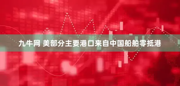 九牛网 美部分主要港口来自中国船舶零抵港