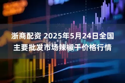 浙商配资 2025年5月24日全国主要批发市场辣椒干价格行情
