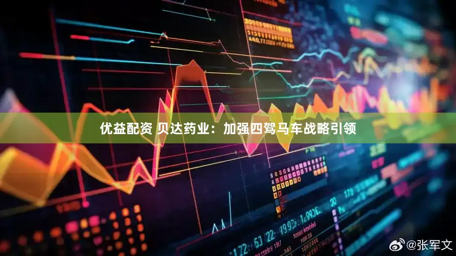 优益配资 贝达药业：加强四驾马车战略引领