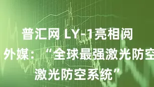 普汇网 LY-1亮相阅兵式，外媒：“全球最强激光防空系统”