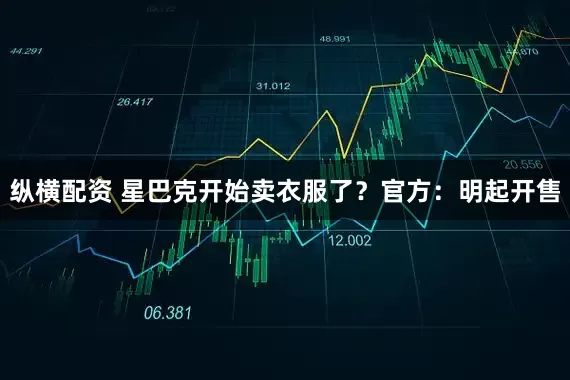 纵横配资 星巴克开始卖衣服了？官方：明起开售